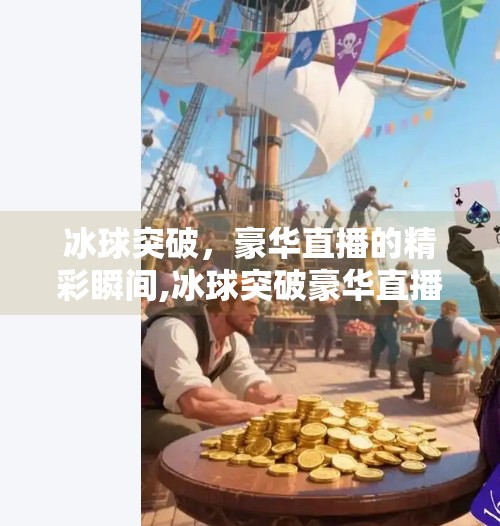 冰球突破，豪华直播的精彩瞬间,冰球突破豪华直播