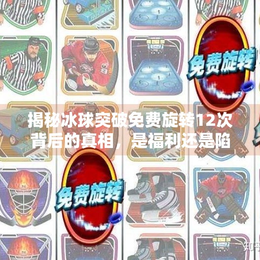揭秘冰球突破免费旋转12次背后的真相，是福利还是陷阱？冰球突破免费旋转12次