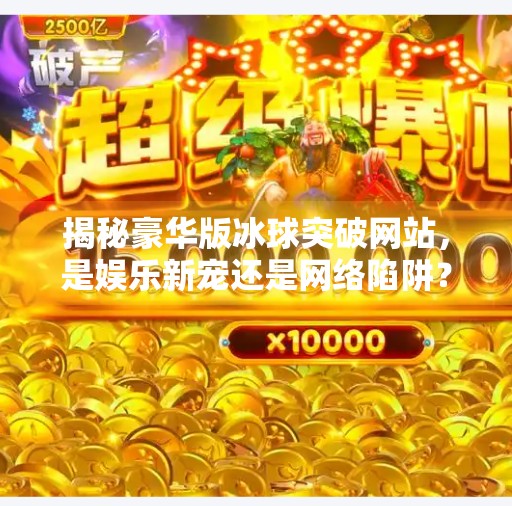 揭秘豪华版冰球突破网站，是娱乐新宠还是网络陷阱？豪华版冰球突破网站
