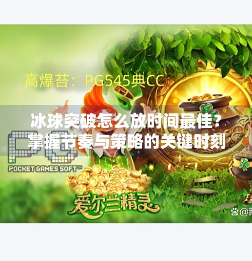 冰球突破怎么放时间最佳？掌握节奏与策略的关键时刻,冰球突破怎么放时间最佳