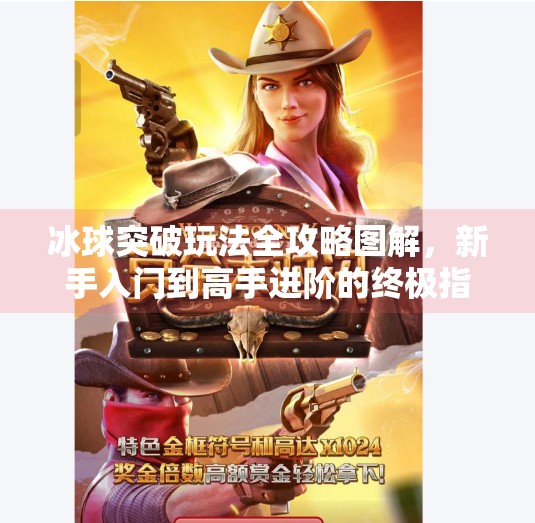 冰球突破玩法全攻略图解，新手入门到高手进阶的终极指南,冰球突破玩法攻略图解
