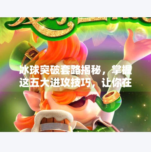 冰球突破套路揭秘，掌握这五大进攻技巧，让你在赛场上所向披靡,冰球突破套路有哪些方法
