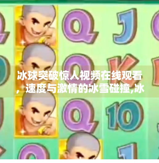冰球突破惊人视频在线观看，速度与激情的冰雪碰撞,冰球突破惊人视频在线观看