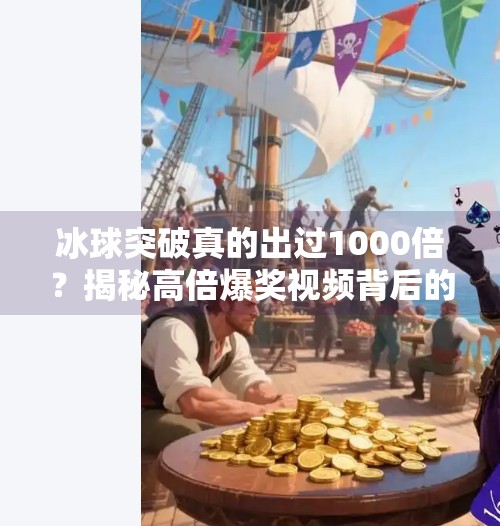 冰球突破真的出过1000倍？揭秘高倍爆奖视频背后的真相与风险,冰球突破出过1000倍视频