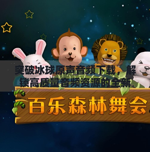 突破冰球原声音频下载,解锁高质量音频资源的全新路径,突破冰球原声音频下载 突破冰球原声音频下载,解锁高质量音频资源的全新路径,突破冰球原声音频下载