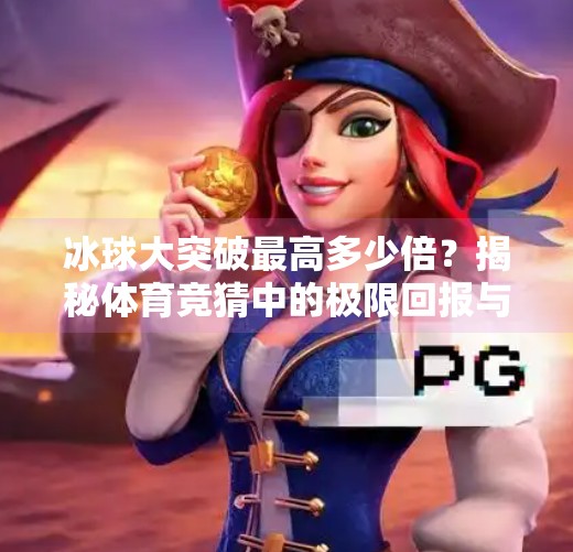 冰球大突破最高多少倍？揭秘体育竞猜中的极限回报与风险博弈,冰球大突破最高多少倍