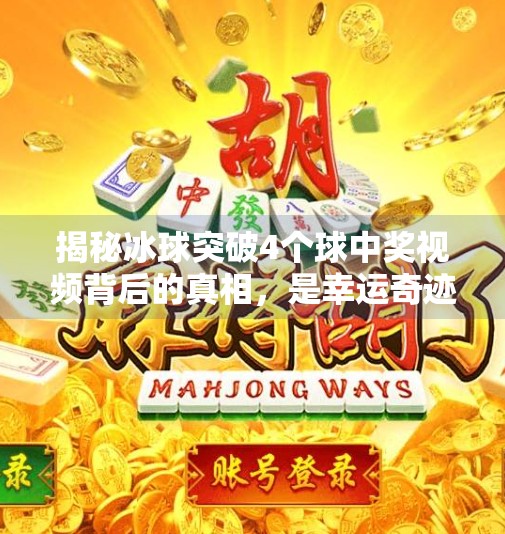 揭秘冰球突破4个球中奖视频背后的真相，是幸运奇迹还是套路陷阱？冰球突破4个球中奖视频