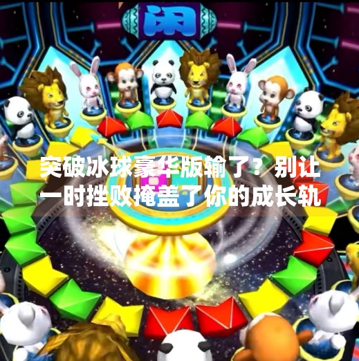 突破冰球豪华版输了？别让一时挫败掩盖了你的成长轨迹,突破冰球豪华版输了