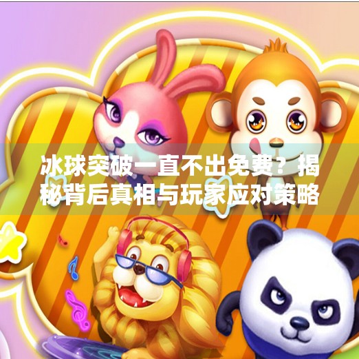 冰球突破一直不出免费？揭秘背后真相与玩家应对策略,冰球突破一直不出免费