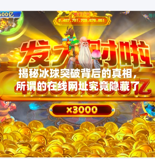 揭秘冰球突破背后的真相，所谓的在线网址究竟隐藏了什么？冰球突破在线网址是多少