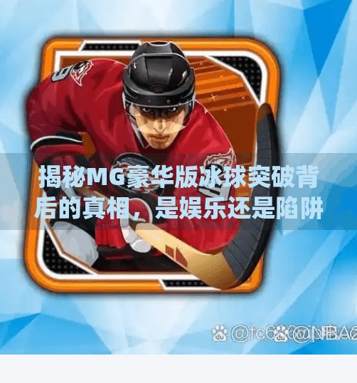 揭秘MG豪华版冰球突破背后的真相，是娱乐还是陷阱？mg豪华版冰球突破网站
