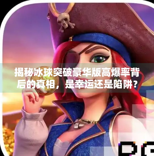 揭秘冰球突破豪华版高爆率背后的真相，是幸运还是陷阱？冰球突破豪华版高爆率