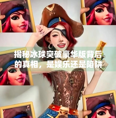 揭秘冰球突破豪华版背后的真相，是娱乐还是陷阱？冰球突破豪华版网址版