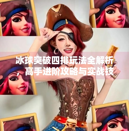 冰球突破四排玩法全解析，高手进阶攻略与实战技巧揭秘,冰球突破四排怎么玩的