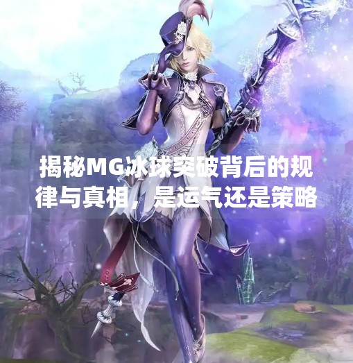 揭秘MG冰球突破背后的规律与真相，是运气还是策略？mg冰球突破规律是什么样的