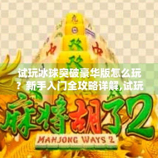 试玩冰球突破豪华版怎么玩？新手入门全攻略详解,试玩冰球突破豪华版怎么玩的
